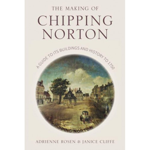 The Making of Chipping Norton A Guide to Its Buildings and History to 1750