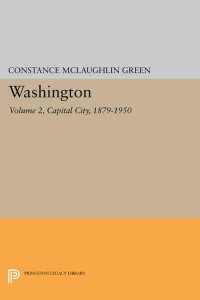 Washington, Vol. 2 Capital City, 1879-1950 - Princeton Legacy Library