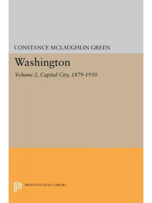 Washington, Vol. 2 Capital City, 1879-1950 - Princeton Legacy Library