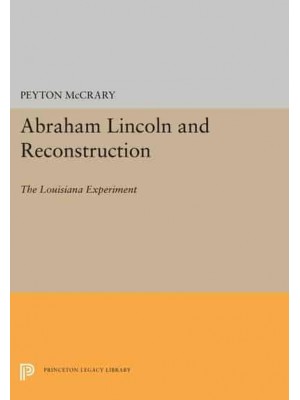 Abraham Lincoln and Reconstruction The Louisiana Experiment - Princeton Legacy Library