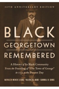 Black Georgetown Remembered A History of Its Black Community from the Founding of 'The Town of George' in 1751 to the Present Day