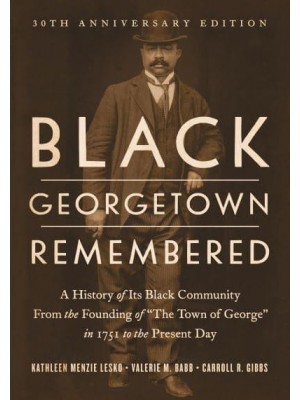 Black Georgetown Remembered A History of Its Black Community from the Founding of 'The Town of George' in 1751 to the Present Day