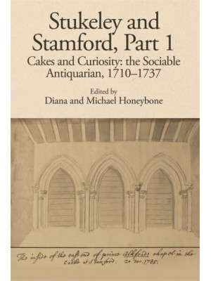 Stukeley and Stamford. Part 1. Cakes and Curiosity The Sociable Antiquarian, 1710-1737 - The Publications of the Lincoln Record Society