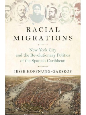 Racial Migrations New York City and the Revolutionary Politics of the Spanish Caribbean