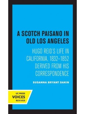 A Scotch Paisano in Old Los Angeles Hugo Reid's Life in California, 1832-1852 Derived from His Correspondence - Voices Revived