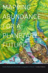 Mapping Abundance for a Planetary Future Kanaka Maoli and Critical Settler Cartographies in Hawai'i