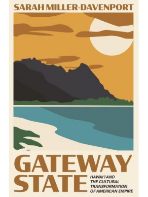 Gateway State Hawai'i and the Cultural Transformation of American Empire - Politics and Society in Modern America