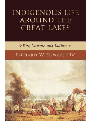 Indigenous Life Around the Great Lakes War, Climate, and Culture - Midwest Archaeological Perspectives