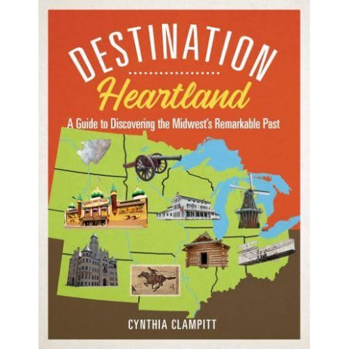 Destination Heartland A Guide to Discovering the Midwest's Remarkable Past