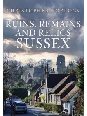 Ruins, Remains and Relics. Sussex