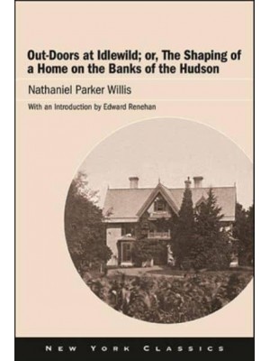 Out-Doors at Idlewild, or, The Shaping of a Home on the Banks of the Hudson - Excelsior Editions