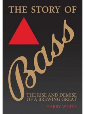 The Story of Bass The Rise and Demise of a Brewing Great