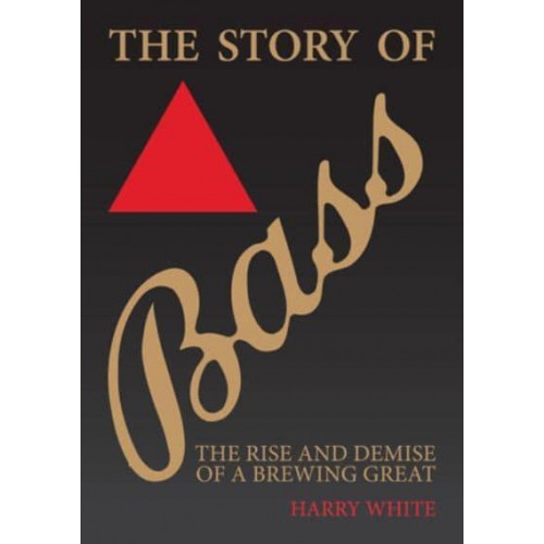 The Story of Bass The Rise and Demise of a Brewing Great