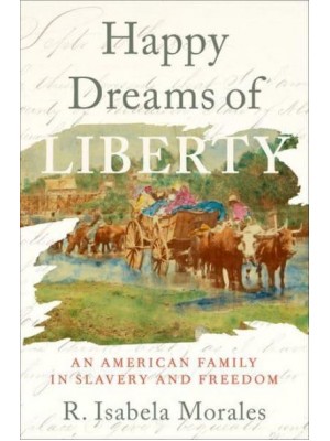Happy Dreams of Liberty An American Family in Slavery and Freedom