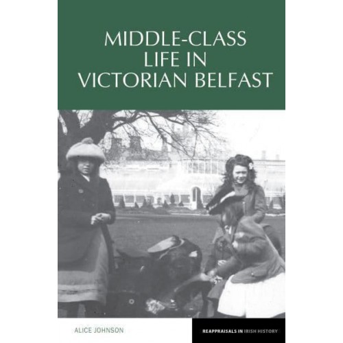Middle-Class Life in Victorian Belfast - Reappraisals in Irish History