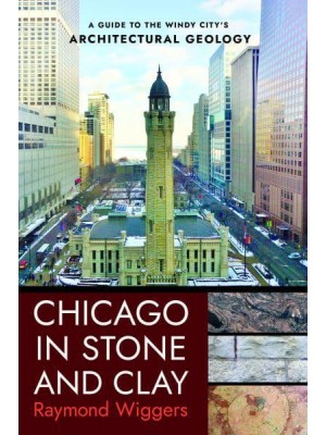 Chicago in Stone and Clay A Guide to the Windy City's Architectural Geology