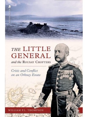 The Little General and the Rousay Crofters Crisis and Conflict on an Orkney Estate