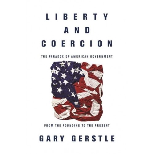 Liberty and Coercion The Paradox of American Government from the Founding to the Present