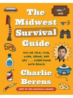 The Midwest Survival Guide How We Talk, Love, Work, Drink, and Eat . . . Everything With Ranch