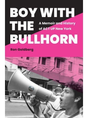 Boy With the Bullhorn A Memoir and History of ACT UP New York