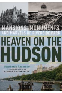 Heaven on the Hudson Mansions, Monuments, and Marvels of Riverside Park