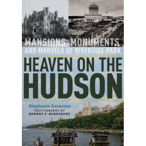 Heaven on the Hudson Mansions, Monuments, and Marvels of Riverside Park
