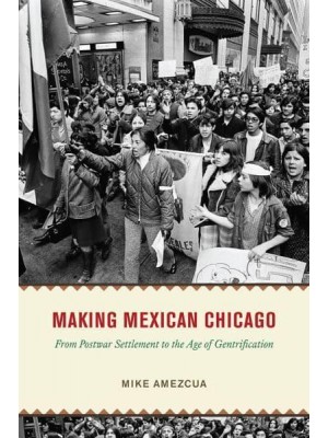 Making Mexican Chicago From Postwar Settlement to the Age of Gentrification - Historical Studies of Urban America