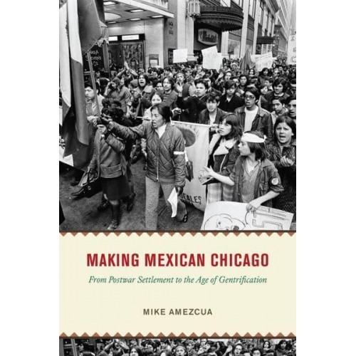 Making Mexican Chicago From Postwar Settlement to the Age of Gentrification - Historical Studies of Urban America