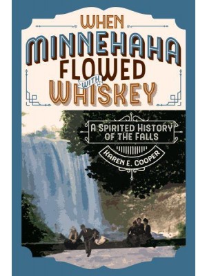 When Minnehaha Flowed With Whiskey A Spirited History of the Falls