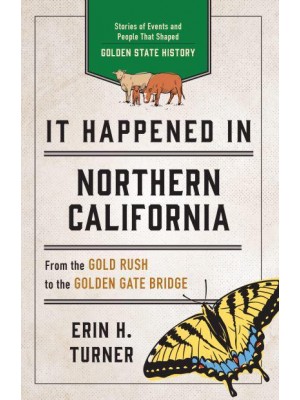 It Happened in Northern California Stories of Events and People That Shaped Golden State History