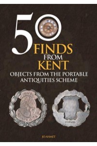 50 Finds from Kent Objects from the Portable Antiquities Scheme - 50 Finds