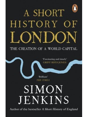A Short History of London The Creation of a World Capital