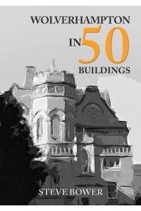 Wolverhampton in 50 Buildings - In 50 Buildings