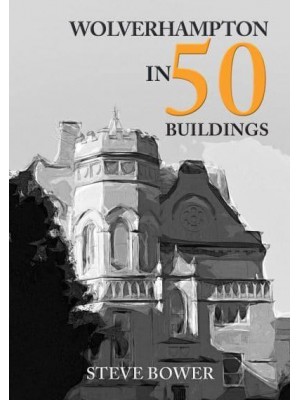 Wolverhampton in 50 Buildings - In 50 Buildings