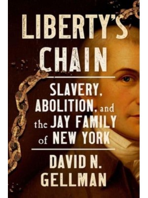 Liberty's Chain Slavery, Abolition, and the Jay Family of New York