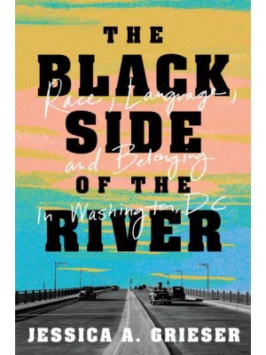 The Black Side of the River Race, Language, and Belonging in Washington, DC