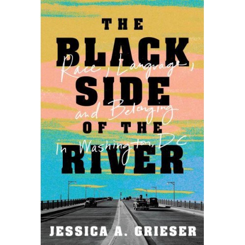 The Black Side of the River Race, Language, and Belonging in Washington, DC