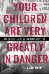 Your Children Are Very Greatly in Danger School Segregation in Rochester, New York