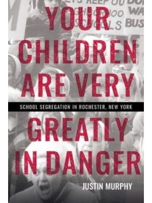 Your Children Are Very Greatly in Danger School Segregation in Rochester, New York