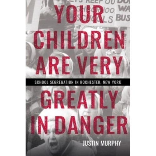 Your Children Are Very Greatly in Danger School Segregation in Rochester, New York
