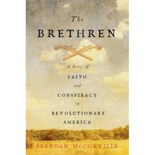 The Brethren A Story of Faith and Conspiracy in Revolutionary America