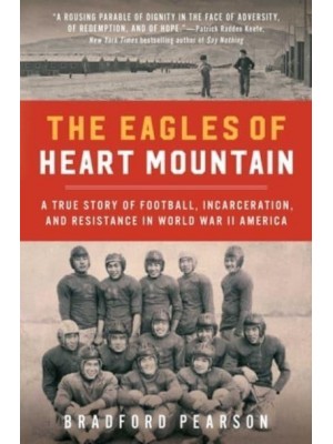 The Eagles of Heart Mountain A True Story of Football, Incarceration, and Resistance in World War II America