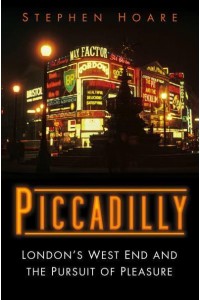 Piccadilly London's West End and the Pursuit of Pleasure