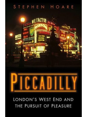 Piccadilly London's West End and the Pursuit of Pleasure