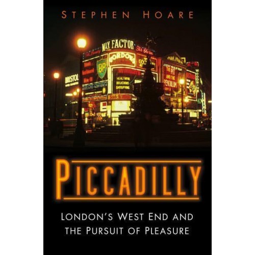 Piccadilly London's West End and the Pursuit of Pleasure