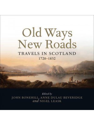 Old Ways and New Roads Travels in Scotland 1720-1832
