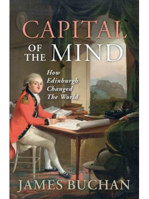 Capital of the Mind How Edinburgh Changed the World