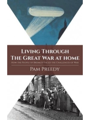 Living Through the Great War at Home How the People of Bromley Faced the Challenges of War