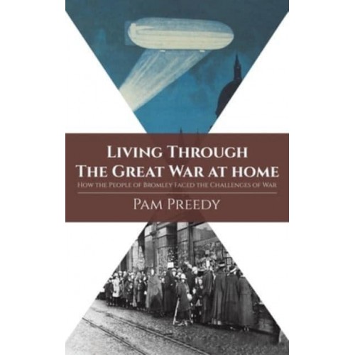 Living Through the Great War at Home How the People of Bromley Faced the Challenges of War