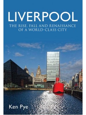 Liverpool The Rise, Fall and Renaissance of a World-Class City